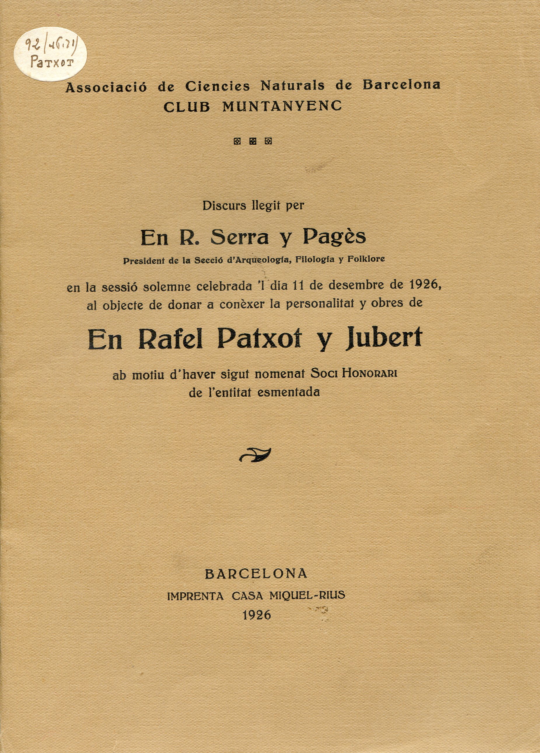Discurs llegit per en R. Serra y Pagès ... en la sessió solemne celebrada'l dia 11 de desembre de 1926 al objecte de donar a conèxer la personalitat i obres de en Rafel Patxot y Jubert amb motiu d'haver sigut nomenat Soci Honorari de l'entitat esmentada - Portada